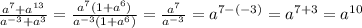 \frac{a^7+a^{13}}{a^{-3}+a^3}=\frac{a^7(1+a^6)}{a^{-3}(1+a^6)}=\frac{a^7}{a^{-3}}=a^{7-(-3)}=a^{7+3}=a^{10}