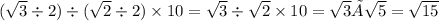 ( \sqrt{3} \div 2) \div ( \sqrt{2} \div 2) \times 10 = \sqrt{3} \div \sqrt{2} \times 10 = \sqrt{3} × \sqrt{5} = \sqrt{15}