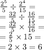 \frac{ {2}^{5} }{5} \div \frac{ {2}^{4} }{15} = \\ = \frac{32}{5} \div \frac{16}{15} = \\ = \frac{32}{5} \times \frac{15}{16} = \\ = \frac{2}{5} \times 15 = \\ = 2 \times 3 = 6