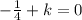 -\frac{1}{4} +k=0