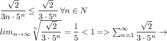 \dfrac{\sqrt{2}}{3n\cdot 5^n}\leq \dfrac{\sqrt{2}}{3\cdot 5^n}\: \forall n\in N\\ lim_{n \to \infty}\sqrt[n]{ \dfrac{\sqrt{2}}{3\cdot 5^n}}=\dfrac{1}{5}\sum^\infty_{n=1} \dfrac{\sqrt{2}}{3\cdot 5^n}\to