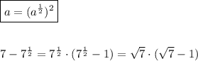 \boxed {a=(a^{\frac{1}{2}})^2}\\\\\\7-7^{\frac{1}{2}}=7^{\frac{1}{2}}\cdot (7^{\frac{1}{2}}-1)=\sqrt7\cdot (\sqrt7-1)