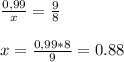 \frac{0,99}{x} =\frac{9}{8} \\\\\ x=\frac{0,99*8}{9} =0.88