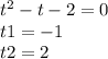 t ^{2} - t - 2 = 0 \\ t1 = - 1 \\ t2 = 2