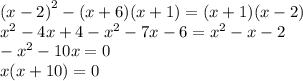 {(x - 2)}^{2} - (x + 6)(x + 1) = (x + 1)(x - 2) \\ {x}^{2} - 4x + 4 - {x}^{2} - 7x - 6 = {x}^{2} - x - 2 \\ - {x}^{2} - 10x = 0 \\ x(x + 10) = 0