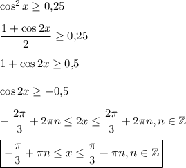 \cos^2x\geq 0{,}25\\ \\ \dfrac{1+\cos2x}{2}\geq 0{,}25\\ \\ 1+\cos2x\geq 0{,}5\\ \\ \cos 2x\geq -0{,}5\\ \\ -\dfrac{2\pi}{3}+2\pi n\leq 2x\leq \dfrac{2\pi}{3}+2\pi n,n \in \mathbb{Z}\\ \\ \boxed{-\dfrac{\pi}{3}+\pi n\leq x\leq \dfrac{\pi}{3}+\pi n,n \in \mathbb{Z}}