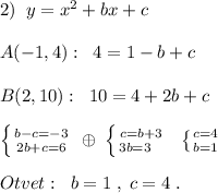 2)\; \; y=x^2+bx+c\\\\A(-1,4):\; \; 4=1-b+c\\\\B(2,10):\; \; 10=4+2b+c\\\\\left \{ {{b-c=-3} \atop {2b+c=6}} \right.\; \oplus \; \left \{ {{ c=b+3} \atop {3b=3\; \; \; }} \right.\; \; \left \{ {{c=4} \atop {b=1}} \right.\\\\Otvet:\; \; b=1\; ,\; c=4\; .