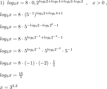 1)\; \; log_3x=8\cdot 0,2^{log_52+log_54+log_23\cdot log_32}\; \; ,\; \; \; x0\; ,\\\\log_3x=8\cdot (5^{-1})^{log_52+log_54+1}\\\\log_3x=8\cdot 5^{-log_52-log_52^2-1}\\\\log_3x=8\cdot 5^{log_52^{-1}+log_52^{-2}-1}\\\\log_3x=8\cdot 5^{log_52^{-1}}\cdot 5^{log_52^{-2}}\cdot 5^{-1}\\\\log_3x=8\cdot (-1)\cdot (-2)\cdot \frac{1}{5}\\\\log_3x=\frac{16}{5}\\\\x=3^{3,2}