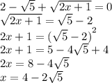 2 - \sqrt{5} + \sqrt{2x + 1} = 0 \\ \sqrt{2x + 1} = \sqrt{5} - 2 \\ 2x + 1 = {( \sqrt{5 } - 2) }^{2} \\ 2x + 1 = 5 - 4 \sqrt{5} + 4 \\ 2x = 8 - 4 \sqrt{5} \\ x = 4 - 2 \sqrt{5}