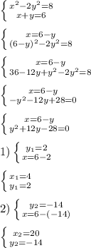 \left \{ {{x^{2}-2y^{2}=8} \atop {x+y=6}} \right.\\\\\left \{ {{x=6-y} \atop {(6-y)^{2}-2y^{2}=8}} \right.\\\\\left \{ {{x=6-y} \atop {36-12y+y^{2}-2y^{2}=8}} \right. \\\\\left \{ {{x=6-y} \atop {-y^{2}-12y+28=0 }} \right.\\\\\left \{ {{x=6-y} \atop {y^{2}+12y-28=0}} \right.\\\\1)\left \{ {{y_{1} =2} \atop {x=6-2}} \right.\\\\\left \{ {{x_{1}=4 } \atop {y_{1}=2 }} \right.\\\\2)\left \{ {{y_{2}=-14 } \atop {x=6-(-14)}} \right.\\\\\left \{ {{x_{2} =20} \atop {y_{2}=-14 }} \right.