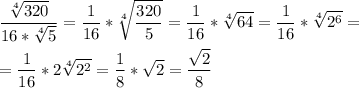 \displaystyle \frac{\sqrt[4]{320} }{16*\sqrt[4]{5} } =\frac{1}{16}*\sqrt[4]{\frac{320}{5} } =\frac{1}{16}*\sqrt[4]{64} = \frac{1}{16}*\sqrt[4]{2^{6}} =\\\\=\frac{1}{16}*2\sqrt[4]{2^{2}} =\frac{1}{8}*\sqrt{2} =\frac{\sqrt{2}}{8}