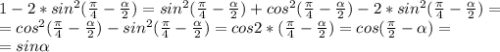 1-2*sin^{2}(\frac{\pi}{4} -\frac{\alpha}{2} )= sin^{2}(\frac{\pi}{4} -\frac{\alpha}{2} )+cos^{2}(\frac{\pi}{4} -\frac{\alpha}{2} )-2*sin^{2}(\frac{\pi}{4} -\frac{\alpha}{2} )=\\=cos^{2}(\frac{\pi}{4} -\frac{\alpha}{2} )-sin^{2}(\frac{\pi}{4} -\frac{\alpha}{2} )=cos2*(\frac{\pi}{4} -\frac{\alpha}{2} )=cos(\frac{\pi}{2} -\alpha )=\\=sin\alpha