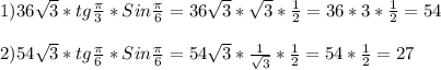 1)36\sqrt{3}*tg\frac{\pi }{3}*Sin\frac{\pi }{6}=36\sqrt{3}*\sqrt{3}*\frac{1}{2}=36*3*\frac{1}{2}=54\\\\2)54\sqrt{3}*tg\frac{\pi }{6}*Sin\frac{\pi }{6}=54\sqrt{3}*\frac{1}{\sqrt{3}}*\frac{1}{2}=54*\frac{1}{2}=27