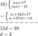 16)\left \{ {{a_{43}=17 } \atop {a_{28}=-13 }} \right.\\\\-\left \{ {{a_{1}+42d=17 } \atop {a_{1}+27d=-13 }} \right.\\ --------\\15d=30\\d=2