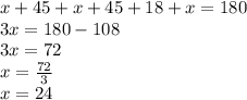 x + 45 + x + 45 + 18 + x = 180 \\ 3x = 180 - 108 \\ 3x = 72 \\ x = \frac{72}{3} \\ x = 24