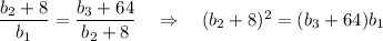 \dfrac{b_2+8}{b_1}=\dfrac{b_3+64}{b_2+8}~~~\Rightarrow~~~ (b_2+8)^2=(b_3+64)b_1