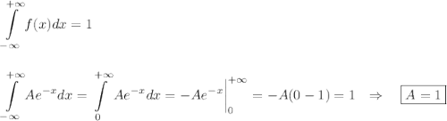 \displaystyle \int\limits^{+\infty}_{-\infty} f(x)dx=1\\ \\ \\ \int\limits^{+\infty}_{-\infty}Ae^{-x}dx=\int\limits^{+\infty}_{0}Ae^{-x}dx=-Ae^{-x}\bigg|^{+\infty}_{0}=-A(0-1)=1~~\Rightarrow~~~\boxed{A=1}