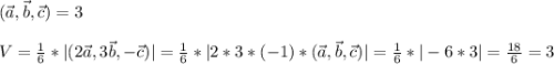 (\vec{a},\vec{b},\vec{c})=3\\ \\ V=\frac{1}{6} *|(2\vec{a},3\vec{b},-\vec{c})|=\frac{1}{6} *|2*3*(-1)*(\vec{a},\vec{b},\vec{c})|=\frac{1}{6} *|-6*3|=\frac{18}{6}=3