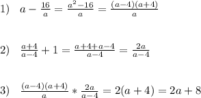 1)\;\;\;a-\frac{16}{a} =\frac{a^{2}-16}{a}=\frac{(a-4)(a+4)}{a} \\ \\ \\ 2)\;\;\;\frac{a+4}{a-4} +1=\frac{a+4+a-4}{a-4} =\frac{2a}{a-4} \\ \\ \\ 3)\;\;\;\frac{(a-4)(a+4)}{a}*\frac{2a}{a-4}=2(a+4)=2a+8