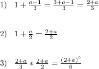 1)\;\;\;1+\frac{a-1}{3} =\frac{3+a-1}{3}=\frac{2+a}{3} \\ \\ \\ 2)\;\;\;1+\frac{a}{2}=\frac{2+a}{2} \\ \\ \\ 3)\;\;\;\frac{2+a}{3}*\frac{2+a}{2} =\frac{(2+a)^{2}}{6}