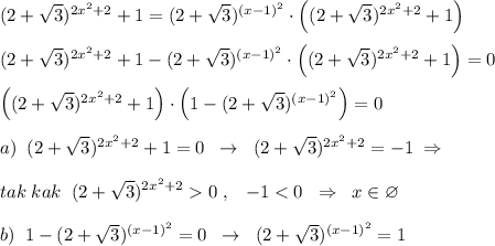 (2+\sqrt3)^{2x^2+2}+1=(2+\sqrt3)^{(x-1)^2}\cdot \Big ((2+\sqrt3)^{2x^2+2}+1\Big )\\\\(2+\sqrt3)^{2x^2+2}+1-(2+\sqrt3)^{(x-1)^2}\cdot \Big ((2+\sqrt3)^{2x^2+2}+1\Big )=0\\\\\Big ((2+\sqrt3)^{2x^2+2}+1\Big )\cdot \Big (1-(2+\sqrt3)^{(x-1)^2}\Big )=0\\\\a)\; \; (2+\sqrt3)^{2x^2+2}+1=0\; \; \to \; \; (2+\sqrt3)^{2x^2+2}=-1\; \Rightarrow \\\\tak\; kak\; \; (2+\sqrt3)^{2x^2+2}0\; ,\; \; \; -1