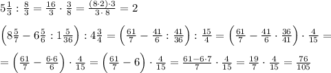 5\frac{1}{3}:\frac{8}{3}=\frac{16}{3}\cdot \frac{3}{8}=\frac{(8\cdot 2)\cdot 3}{3\, \cdot \, 8}=2\\\\\Big (8\frac{5}{7}-6\frac{5}{6}:1\frac{5}{36}\Big ):4\frac{3}{4}=\Big (\frac{61}{7}-\frac{41}{6}:\frac{41}{36}\Big ):\frac{15}{4}=\Big (\frac{61}{7}-\frac{41}{6}\cdot \frac{36}{41}\Big )\cdot \frac{4}{15}=\\\\=\Big (\frac{61}{7}-\frac{6\cdot 6}{6}\Big )\cdot \frac{4}{15}=\Big (\frac{61}{7}-6\Big )\cdot \frac{4}{15}=\frac{61-6\cdot 7}{7}\cdot \frac{4}{15}=\frac{19}{7}\cdot \frac{4}{15}=\frac{76}{105}