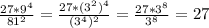 \frac{27*9^{4}}{81^{2}}=\frac{27*(3^{2})^{4}}{(3^{4})^{2}}=\frac{27*3^{8}}{3^{8}}=27