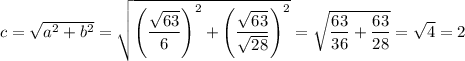 c=\sqrt{a^2+b^2}=\sqrt{\left(\dfrac{\sqrt{63}}{6}\right)^2+\left(\dfrac{\sqrt{63}}{\sqrt{28}}\right)^2}=\sqrt{\dfrac{63}{36}+\dfrac{63}{28}}=\sqrt{4}=2