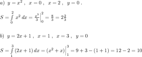 a)\; \; y=x^2\; ,\; \; x=0\; ,\; \; x=2\; ,\; \; y=0\; .\\\\S=\int\limits^2_0\, x^2\, dx=\frac{x^3}{3}\Big |_0^2=\frac{8}{3}=2\frac{2}{3}\\\\\\b)\; \; y=2x+1\; ,\; \; x=1\; ,\; \; x=3\; ,\; \; y=0\\\\S=\int\limits^3_1\, (2x+1)\, dx=(x^2+x)\Big |_1^3=9+3-(1+1)=12-2=10