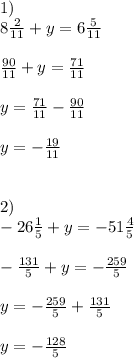 1)\\8\frac{2}{11} + y = 6\frac{5}{11} \\\\\frac{90}{11} + y = \frac{71}{11} \\\\y = \frac{71}{11} - \frac{90}{11} \\\\y = -\frac{19}{11} \\\\\\2)\\-26\frac{1}{5} + y = -51 \frac{4}{5} \\\\- \frac{131}{5} + y = - \frac{259}{5} \\\\y = - \frac{259}{5} + \frac{131}{5} \\\\y = -\frac{128}{5}