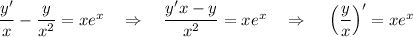 \dfrac{y'}{x}-\dfrac{y}{x^2}=xe^x~~~\Rightarrow~~~ \dfrac{y'x-y}{x^2}=xe^x~~~\Rightarrow~~~ \left(\dfrac{y}{x}\right)'=xe^x