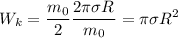 \displaystyle W_k=\frac{m_0}{2}\frac{2\pi \sigma R^}{m_0}=\pi \sigma R^2