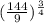 ( \frac{144}{9} )^{ \frac{3}{4} }