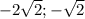 -2\sqrt{2}; -\sqrt{2}