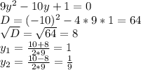 9y^{2} -10y^{} +1 = 0\\D = (-10)^{2}-4*9*1=64\\\sqrt{D} =\sqrt{64} = 8\\y_{1} = \frac{10+8}{2*9}=1\\y_{2} = \frac{10-8}{2*9} = \frac{1}{9}