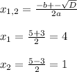 x_{1,2}=\frac{-b+-\sqrt{D}}{2a}\\\\x_{1}=\frac{5+3}{2}=4\\\\x_{2}=\frac{5-3}{2}=1