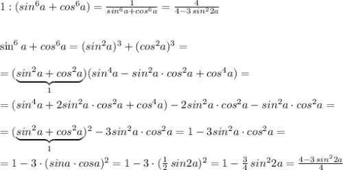 1:(sin^6a+cos^6a)=\frac{1}{sin^6a+cos^6a}=\frac{4}{4-3\, sin^22a}\\\\\\\sin^6a+cos^6a=(sin^2a)^3+(cos^2a)^3=\\\\=(\underbrace {sin^2a+cos^2a}_{1})(sin^4a-sin^2a\cdot cos^2a+cos^4a)=\\\\=(sin^4a+2sin^2a\cdot cos^2a+cos^4a)-2sin^2a\cdot cos^2a-sin^2a\cdot cos^2a=\\\\=(\underbrace {sin^2a+cos^2a}_{1})^2-3sin^2a\cdot cos^2a=1-3sin^2a\cdot cos^2a=\\\\=1-3\cdot (sina\cdot cosa)^2=1-3\cdot (\frac{1}{2}\, sin2a)^2=1-\frac{3}{4}\, sin^22a=\frac{4-3\, sin^22a}{4}