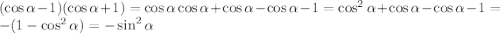 (\cos\alpha - 1)( \cos \alpha + 1) = \cos\alpha \cos \alpha + \cos \alpha - \cos\alpha - 1 = \cos^{2}\alpha + \cos \alpha - \cos \alpha - 1 = - (1 - \cos^{2}\alpha) = - \sin^{2} \alpha