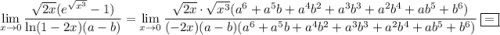 \displaystyle \lim_{x\to 0}\dfrac{\sqrt{2x}(e^{\sqrt{x^3}}-1)}{\ln(1-2x)(a-b)}=\lim_{x\to 0}\dfrac{\sqrt{2x}\cdot \sqrt{x^3}(a^6+a^5b+a^4b^2+a^3b^3+a^2b^4+ab^5+b^6)}{(-2x)(a-b)(a^6+a^5b+a^4b^2+a^3b^3+a^2b^4+ab^5+b^6)}~\boxed{=}