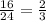 \frac{16}{24} =\frac{2}{3}