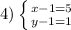 4) \left \{ {{x-1=5} \atop {y-1=1}} \right.