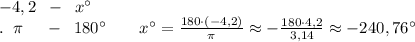-4,2\; \; -\; \; x^\circ \\.\; \; \pi \; \quad -\; \; 180^\circ \qquad x^\circ =\frac{180\cdot (-4,2)}{\pi}\approx -\frac{180\cdot 4,2}{3,14} \approx -240,76^\circ