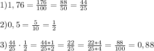 1) 1,76 = \frac{176}{100} = \frac{88}{50} = \frac{44}{25}\\\\2) 0,5 = \frac{5}{10} = \frac{1}{2}\\\\3) \frac{44}{25} \cdot \frac{1}{2} = \frac{44*1}{25*2} = \frac{22}{25} = \frac{22*4}{25*4} = \frac{88}{100} = 0,88