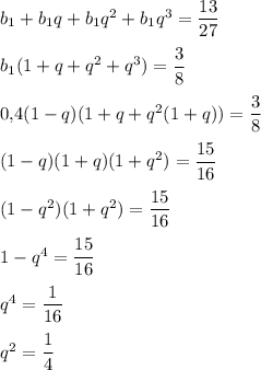 b_1+b_1q+b_1q^2+b_1q^3=\dfrac{13}{27}\\ \\ b_1(1+q+q^2+q^3)=\dfrac{3}{8}\\ \\ 0{,}4(1-q)(1+q+q^2(1+q))=\dfrac{3}{8}\\ \\ (1-q)(1+q)(1+q^2)=\dfrac{15}{16}\\ \\ (1-q^2)(1+q^2)=\dfrac{15}{16}\\ \\ 1-q^4=\dfrac{15}{16}\\ \\ q^4=\dfrac{1}{16}\\ \\ q^2=\dfrac{1}{4}