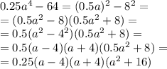 0.25 {a}^{4} - 64 = (0.5a) ^{2} - {8}^{2} = \\ = (0.5a ^{2} - 8)(0.5a ^{2} + 8) = \\ = 0.5 ( a^{2} - 4 ^{2} ) (0.5a ^{2} + 8) = \\ = 0.5(a - 4)(a + 4)(0.5 {a}^{2} + 8) = \\ = 0.25(a - 4)(a + 4)( {a}^{2} + 16)