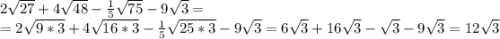 2\sqrt{27}+4\sqrt{48}-\frac{1}{5}\sqrt{75}-9\sqrt{3}=\\= 2\sqrt{9*3}+4\sqrt{16*3}-\frac{1}{5}\sqrt{25*3}-9\sqrt{3}= 6\sqrt{3}+16\sqrt{3}-\sqrt{3}-9\sqrt{3}= 12\sqrt{3}