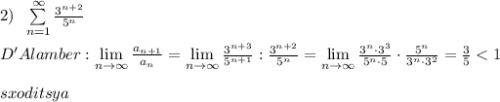 2)\; \; \sum \limits _{n=1}^{\infty }\frac{3^{n+2}}{5^{n}} \\\\D'Alamber:\lim\limits _{n \to \infty}\frac{a_{n+1}}{a_{n}}=\lim\limits _{n \to \infty}\frac{3^{n+3}}{5^{n+1}}:\frac{3^{n+2}}{5^{n}}=\lim\limits _{n \to \infty}\frac{3^{n}\cdot 3^3}{5^{n}\cdot 5}}\cdot \frac{5^{n}}{3^{n}\cdot 3^2}=\frac{3}{5}