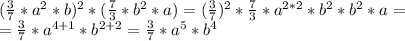 (\frac{3}{7}*a^2*b)^2*(\frac{7}{3}*b^2*a)=(\frac{3}{7})^2*\frac{7}{3}*a^{2*2}*b^2*b^2*a=\\=\frac{3}{7}*a^{4+1}*b^{2+2}=\frac{3}{7}*a^{5}*b^{4}