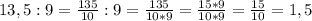 13,5:9 =\frac{135}{10}:9=\frac{135}{10*9}=\frac{15*9}{10*9}=\frac{15}{10}=1,5