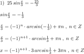 1)\; \; 25\, sin\frac{x}{3}=-\frac{25}{3}\\\\sin\frac{x}{3}=-\frac{1}{3}\\\\\frac{x}{3}=(-1)^{n}\cdot arcsin(-\frac{1}{3})+\pi n\; ,\; n\in Z\\\\\frac{x}{3}=(-1)^{n+1}\cdot arcsin\frac{1}{3}+\pi n\; ,\; n\in Z\\\\x=(-1)^{n+1}\cdot 3\, arcsin\frac{1}{3}+3\pi n\; ,\; n\in Z